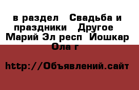  в раздел : Свадьба и праздники » Другое . Марий Эл респ.,Йошкар-Ола г.